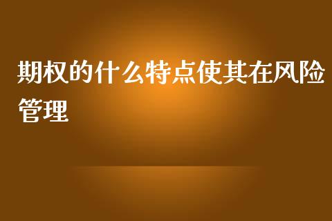 期权的什么特点使其在风险管理_https://cj.lansai.wang_财经百问_第1张