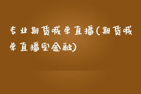 专业期货喊单直播(期货喊单直播室金融)_https://cj.lansai.wang_股市问答_第1张