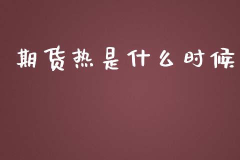 期货热是什么时候_https://cj.lansai.wang_财经问答_第1张