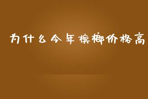 为什么今年槟榔价格高_https://cj.lansai.wang_财经问答_第1张