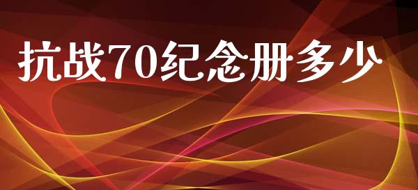 抗战70纪念册多少_https://cj.lansai.wang_财经问答_第1张