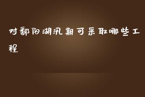 对鄱阳湖汛期可采取哪些工程_https://cj.lansai.wang_财经问答_第1张