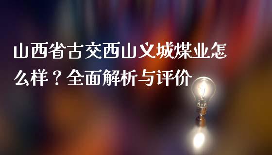 山西省古交西山义城煤业怎么样？全面解析与评价_https://cj.lansai.wang_保险问答_第1张