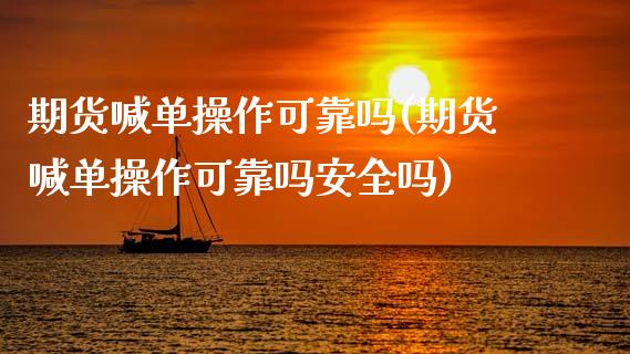 期货喊单操作可靠吗(期货喊单操作可靠吗安全吗)_https://cj.lansai.wang_金融问答_第1张