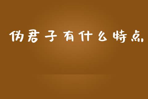 伪君子有什么特点_https://cj.lansai.wang_金融问答_第1张