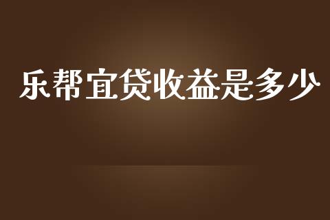 乐帮宜贷收益是多少_https://cj.lansai.wang_保险问答_第1张