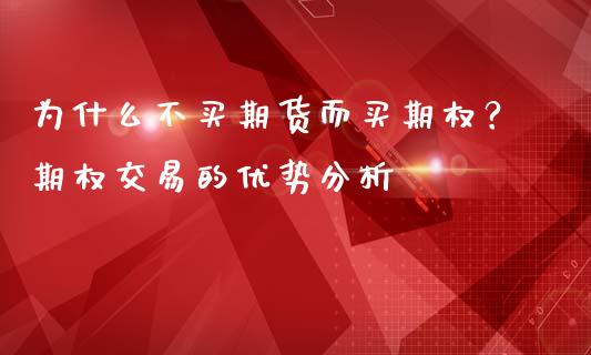 为什么不买期货而买期权？期权交易的优势分析_https://cj.lansai.wang_会计问答_第1张