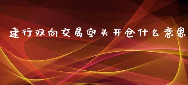 建行双向交易空头开仓什么意思_https://cj.lansai.wang_财经百问_第1张