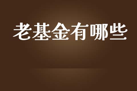 老基金有哪些_https://cj.lansai.wang_股市问答_第1张