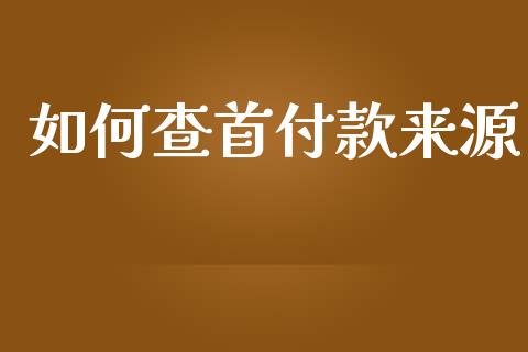 如何查首付款来源_https://cj.lansai.wang_理财问答_第1张