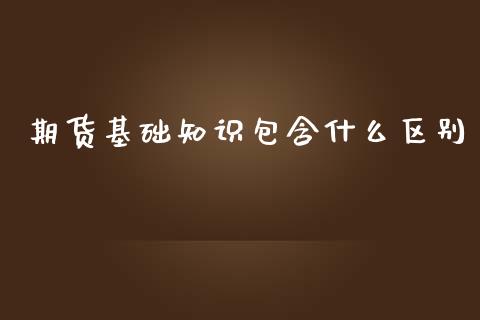 期货基础知识包含什么区别_https://cj.lansai.wang_保险问答_第1张