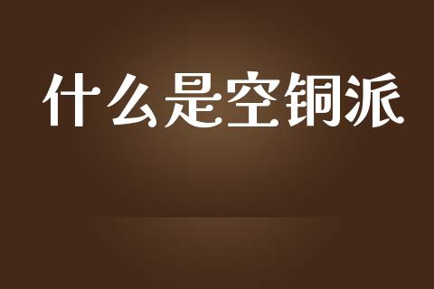 什么是空铜派_https://cj.lansai.wang_期货问答_第1张