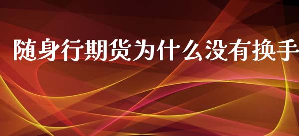 随身行期货为什么没有换手_https://cj.lansai.wang_期货问答_第1张