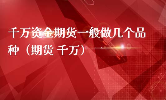 千万资金期货一般做几个品种（期货 千万）_https://cj.lansai.wang_股市问答_第1张