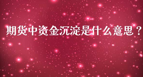 期货中资金沉淀是什么意思？_https://cj.lansai.wang_会计问答_第1张