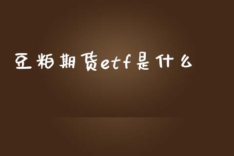 豆粕期货etf是什么_https://cj.lansai.wang_期货问答_第1张