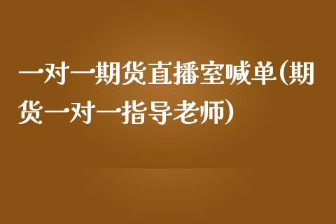 一对一期货直播室喊单(期货一对一指导老师)_https://cj.lansai.wang_理财问答_第1张