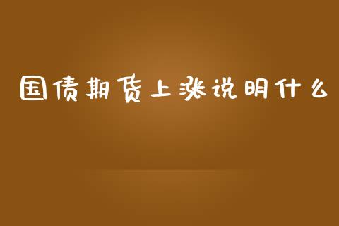 国债期货上涨说明什么_https://cj.lansai.wang_财经百问_第1张