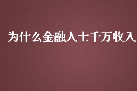 为什么金融人士千万收入_https://cj.lansai.wang_财经百问_第1张