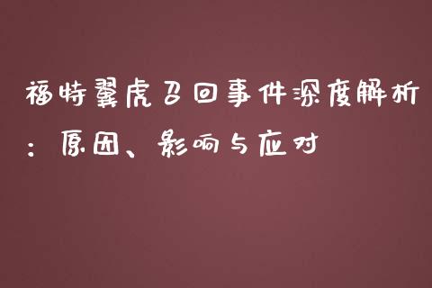 福特翼虎召回事件深度解析：原因、影响与应对_https://cj.lansai.wang_保险问答_第1张