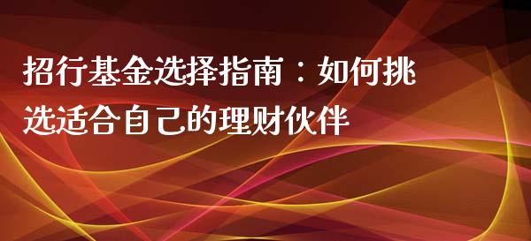 招行基金选择指南：如何挑选适合自己的理财伙伴_https://cj.lansai.wang_财经问答_第1张