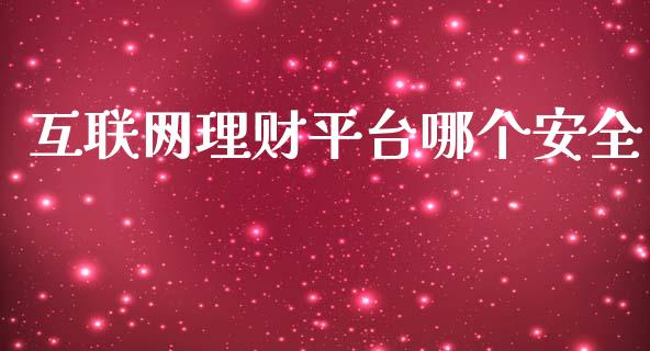 互联网理财平台哪个安全_https://cj.lansai.wang_保险问答_第1张