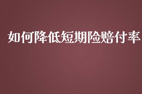 如何降低短期险赔付率_https://cj.lansai.wang_金融问答_第1张