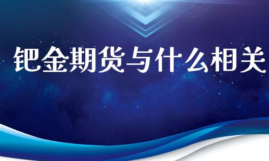 钯金期货与什么相关_https://cj.lansai.wang_会计问答_第1张