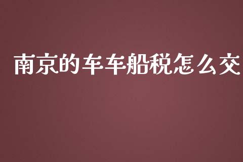 南京的车车船税怎么交_https://cj.lansai.wang_保险问答_第1张