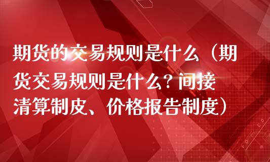 期货的交易规则是什么（期货交易规则是什么? 间接清算制皮、价格报告制度）_https://cj.lansai.wang_财经问答_第1张