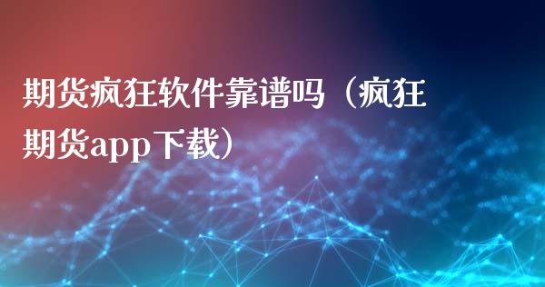 期货疯狂软件靠谱吗（疯狂期货app下载）_https://cj.lansai.wang_财经百问_第1张