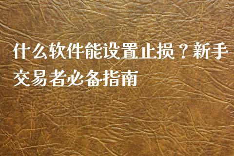 什么软件能设置止损？新手交易者必备指南_https://cj.lansai.wang_股市问答_第1张