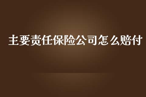 主要责任保险公司怎么赔付_https://cj.lansai.wang_保险问答_第1张