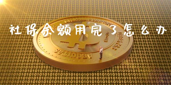 社保余额用完了怎么办_https://cj.lansai.wang_保险问答_第1张