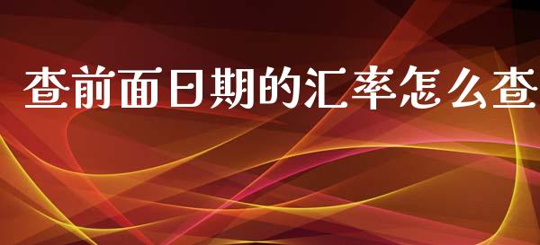 查前面日期的汇率怎么查_https://cj.lansai.wang_财经问答_第1张