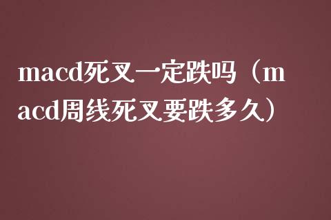 macd死叉一定跌吗（macd周线死叉要跌多久）_https://cj.lansai.wang_财经百问_第1张