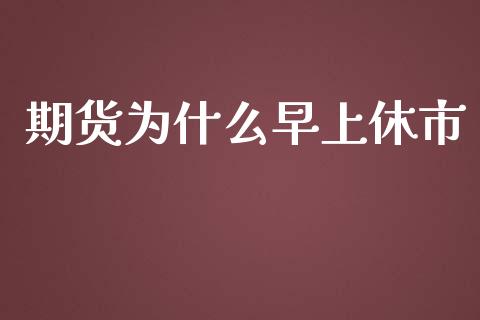 期货为什么早上休市_https://cj.lansai.wang_财经问答_第1张