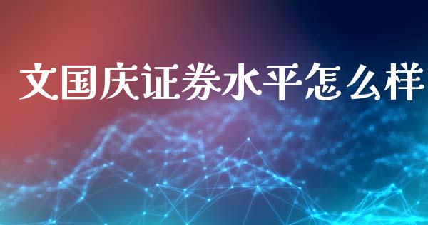 文国庆证券水平怎么样_https://cj.lansai.wang_会计问答_第1张