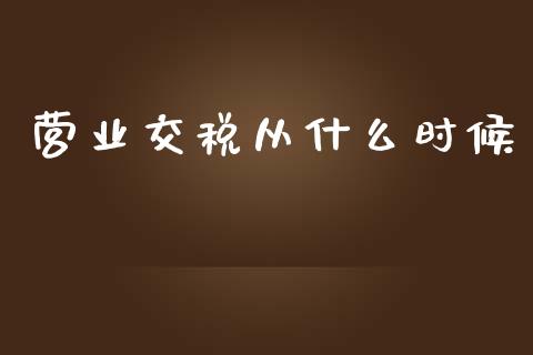 营业交税从什么时候_https://cj.lansai.wang_会计问答_第1张