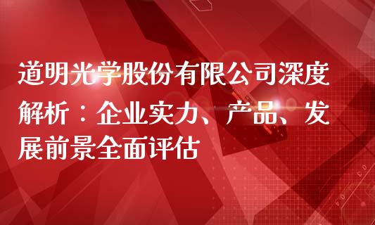 道明光学股份有限公司深度解析：企业实力、产品、发展前景全面评估_https://cj.lansai.wang_期货问答_第1张