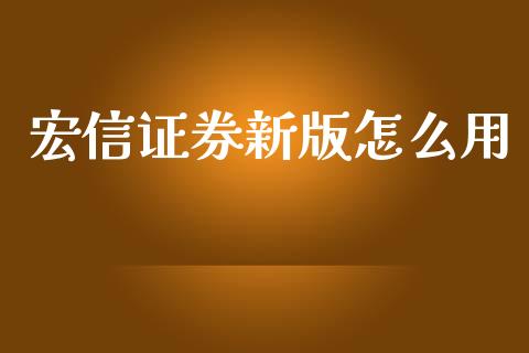 宏信证券新版怎么用_https://cj.lansai.wang_财经百问_第1张