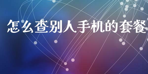 怎么查别人手机的套餐_https://cj.lansai.wang_金融问答_第1张