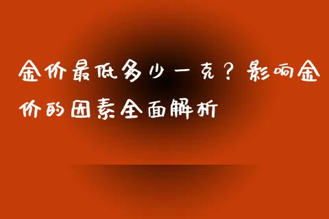 金价最低多少一克？影响金价的因素全面解析_https://cj.lansai.wang_理财问答_第1张