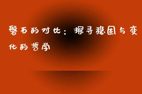 磐石的对比：探寻稳固与变化的哲学_https://cj.lansai.wang_财经问答_第1张