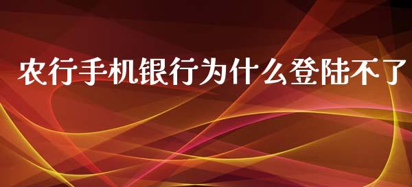 农行手机银行为什么登陆不了_https://cj.lansai.wang_金融问答_第1张