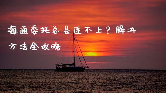 海通委托总是连不上？解决方法全攻略_https://cj.lansai.wang_金融问答_第1张