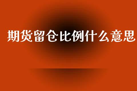 期货留仓比例什么意思_https://cj.lansai.wang_金融问答_第1张