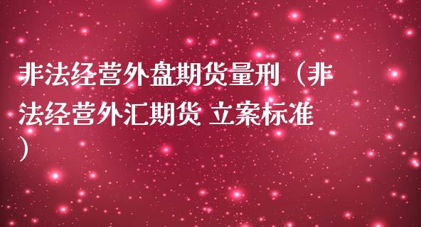 非法经营外盘期货量刑（非法经营外汇期货 立案标准）_https://cj.lansai.wang_理财问答_第1张