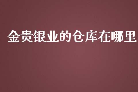 金贵银业的仓库在哪里_https://cj.lansai.wang_股市问答_第1张