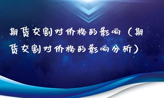 期货交割对价格的影响（期货交割对价格的影响分析）_https://cj.lansai.wang_金融问答_第1张